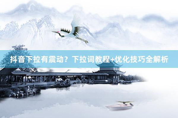 抖音下拉有震动？下拉词教程+优化技巧全解析