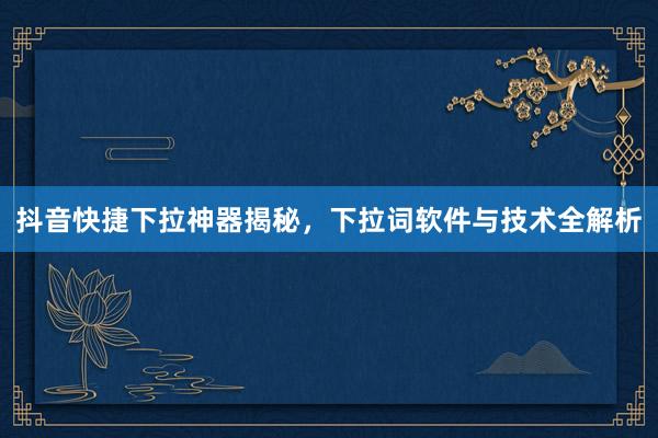 抖音快捷下拉神器揭秘，下拉词软件与技术全解析